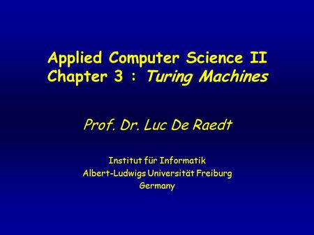 Applied Computer Science II Chapter 3 : Turing Machines Prof. Dr. Luc De Raedt Institut für Informatik Albert-Ludwigs Universität Freiburg Germany.