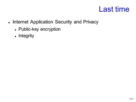 15-1 Last time Internet Application Security and Privacy Public-key encryption Integrity.