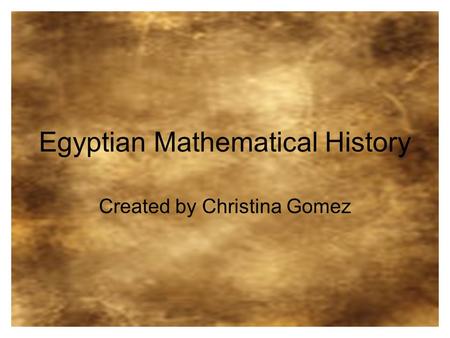 Egyptian Mathematical History Created by Christina Gomez.