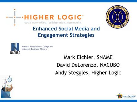 Enhanced Social Media and Engagement Strategies Mark Eichler, SNAME David DeLorenzo, NACUBO Andy Steggles, Higher Logic.