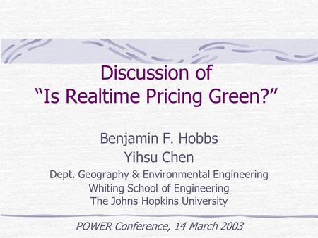 Discussion of “Is Realtime Pricing Green?” Benjamin F. Hobbs Yihsu Chen Dept. Geography & Environmental Engineering Whiting School of Engineering The Johns.