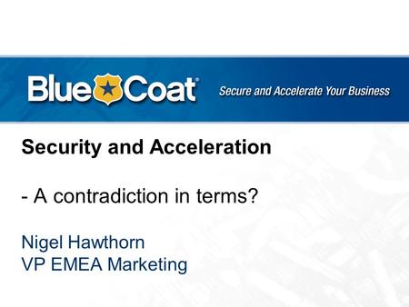 Security and Acceleration - A contradiction in terms? Nigel Hawthorn VP EMEA Marketing.