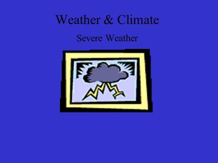 Weather & Climate Severe Weather Objectives List and describe the main types of storms and explain how they form. List and describe basic safety for.