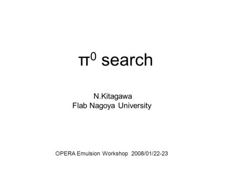 Π 0 search N.Kitagawa Flab Nagoya University OPERA Emulsion Workshop 2008/01/22-23.