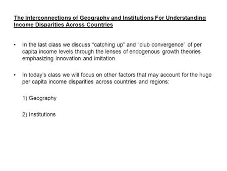 The Interconnections of Geography and Institutions For Understanding Income Disparities Across Countries In the last class we discuss “catching up” and.
