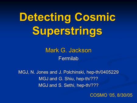 Detecting Cosmic Superstrings Mark G. Jackson Fermilab MGJ, N. Jones and J. Polchinski, hep-th/0405229 MGJ and G. Shiu, hep-th/??? MGJ and S. Sethi, hep-th/???
