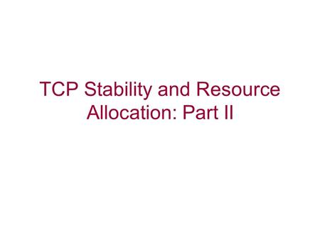 TCP Stability and Resource Allocation: Part II. Issues with TCP Round-trip bias Instability under large bandwidth-delay product Transient performance.