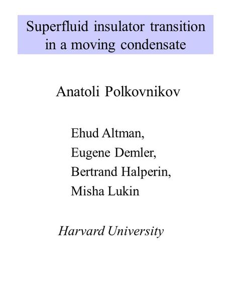 Superfluid insulator transition in a moving condensate Anatoli Polkovnikov Harvard University Ehud Altman, Eugene Demler, Bertrand Halperin, Misha Lukin.