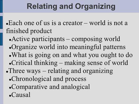 Relating and Organizing Each one of us is a creator – world is not a finished product Active participants – composing world Organize world into meaningful.