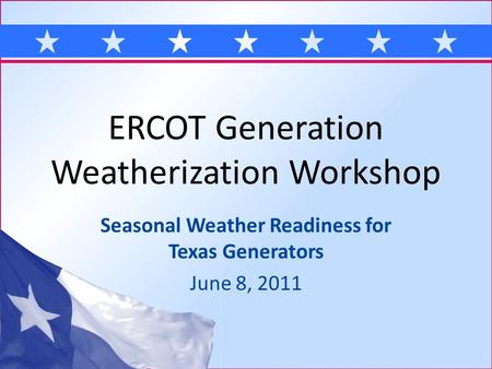 ERCOT Generation Weatherization Workshop Seasonal Weather Readiness for Texas Generators June 8, 2011.