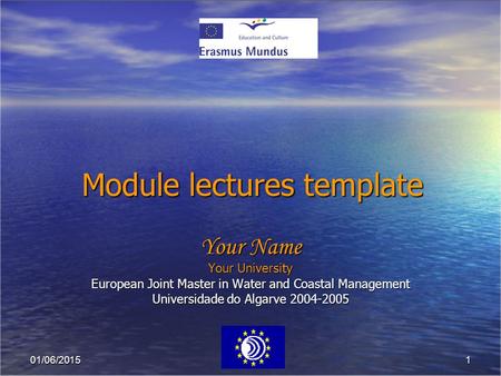 101/06/2015 Module lectures template Your Name Your University European Joint Master in Water and Coastal Management Universidade do Algarve 2004-2005.