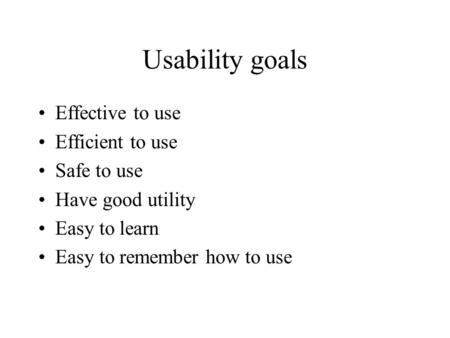 Usability goals Effective to use Efficient to use Safe to use Have good utility Easy to learn Easy to remember how to use.