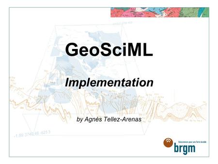GeoSciML Implementation by Agnès Tellez-Arenas. GeoSciML implementation 1. First step: data mapping preparation of the services WMS,WFS Data Specification.