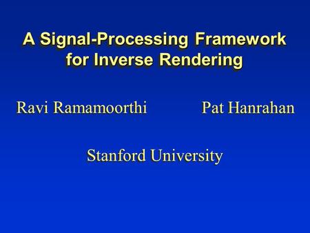 A Signal-Processing Framework for Inverse Rendering Ravi Ramamoorthi Pat Hanrahan Stanford University.