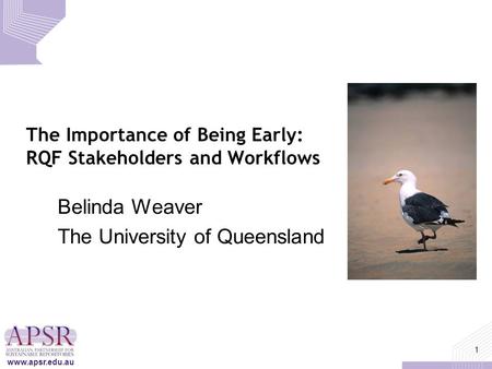 Www.apsr.edu.au 1 The Importance of Being Early: RQF Stakeholders and Workflows Belinda Weaver The University of Queensland.