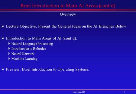 1 Lecture 35 Brief Introduction to Main AI Areas (cont’d) Overview  Lecture Objective: Present the General Ideas on the AI Branches Below  Introduction.