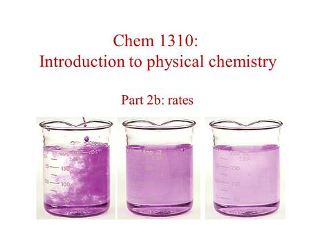Chem 1310: Introduction to physical chemistry Part 2b: rates.