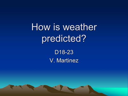 How is weather predicted? D18-23 V. Martinez 1. Meteorologist A meteorologist is a scientist who studies and measures weather conditions.