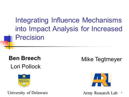 1 Integrating Influence Mechanisms into Impact Analysis for Increased Precision Ben Breech Lori Pollock Mike Tegtmeyer University of Delaware Army Research.