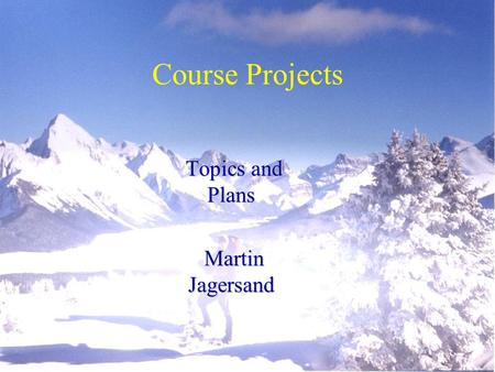 Course Projects Topics and Plans Martin Jagersand This presentation will probably involve audience discussion, which will create action items. Use PowerPoint.