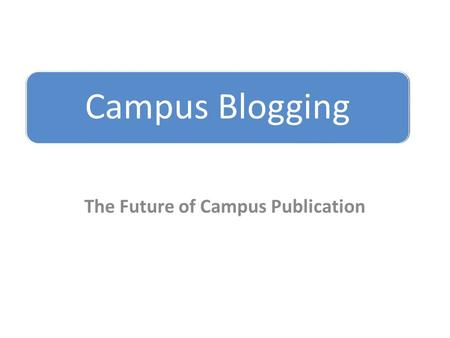 Campus Blogging The Future of Campus Publication.