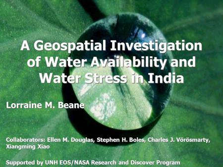 A Geospatial Investigation of Water Availability and Water Stress in India Lorraine M. Beane Collaborators: Ellen M. Douglas, Stephen H. Boles, Charles.