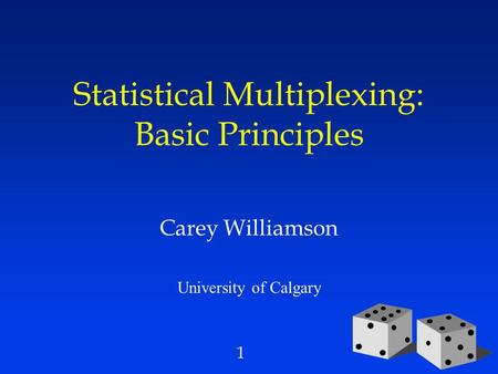 1 Statistical Multiplexing: Basic Principles Carey Williamson University of Calgary.