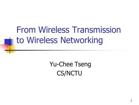 1 From Wireless Transmission to Wireless Networking Yu-Chee Tseng CS/NCTU.