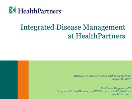 Integrated Disease Management at HealthPartners Health Care Transformation Task Force Meeting August 16, 2007 N. Marcus Thygeson, MD Associate Medical.