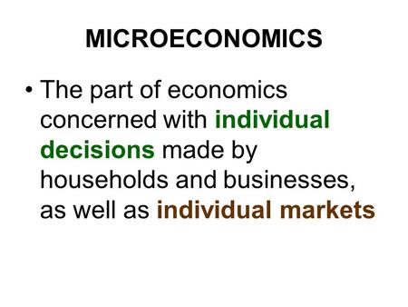 MICROECONOMICS The part of economics concerned with individual decisions made by households and businesses, as well as individual markets.