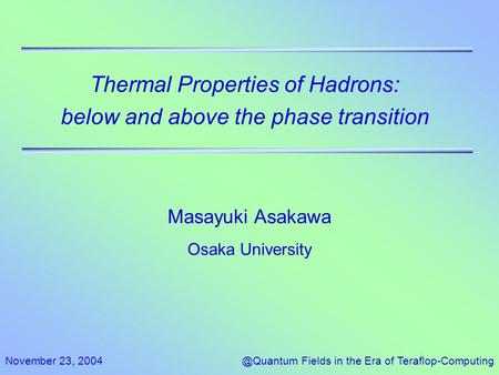 November 23, Fields in the Era of Teraflop-Computing Thermal Properties of Hadrons: below and above the phase transition Masayuki Asakawa.