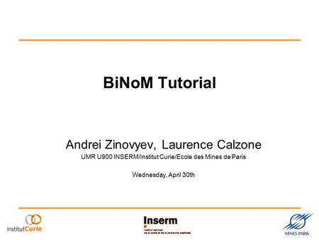 BiNoM Tutorial Andrei Zinovyev, Laurence Calzone UMR U900 INSERM/Institut Curie/Ecole des Mines de Paris Wednesday, April 30th.