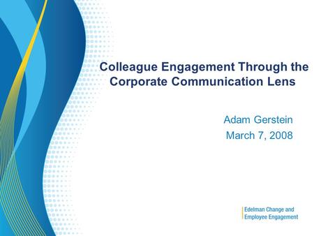 Colleague Engagement Through the Corporate Communication Lens Adam Gerstein March 7, 2008.