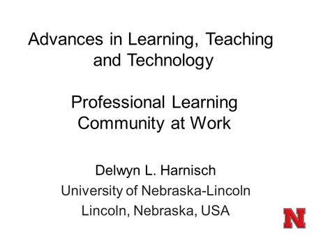 Professional Learning Community at Work Delwyn L. Harnisch University of Nebraska-Lincoln Lincoln, Nebraska, USA Advances in Learning, Teaching and Technology.