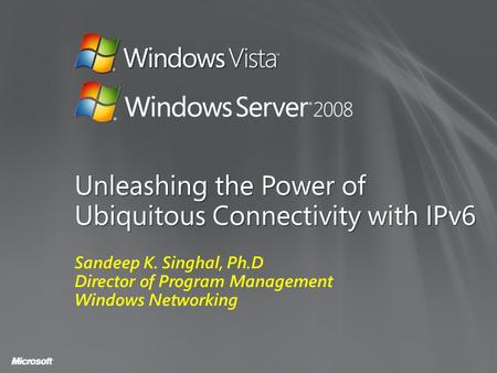 Unleashing the Power of Ubiquitous Connectivity with IPv6 Sandeep K. Singhal, Ph.D Director of Program Management Windows Networking.