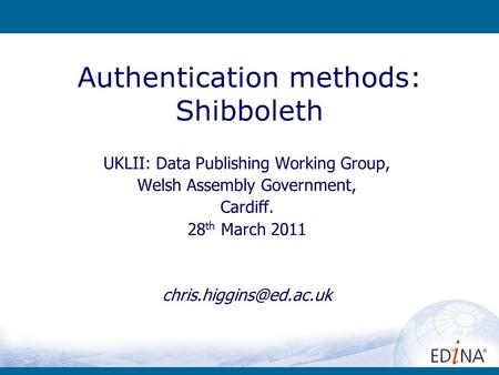 Authentication methods: Shibboleth UKLII: Data Publishing Working Group, Welsh Assembly Government, Cardiff. 28 th March 2011