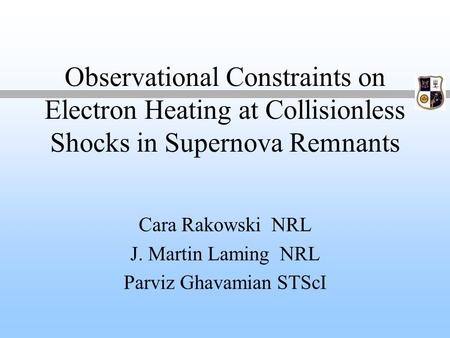 Observational Constraints on Electron Heating at Collisionless Shocks in Supernova Remnants Cara Rakowski NRL J. Martin Laming NRL Parviz Ghavamian STScI.