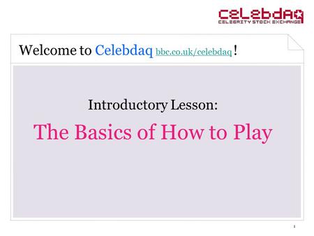 1 Introductory Lesson: The Basics of How to Play Welcome to Celebdaq bbc.co.uk/celebdaq ! bbc.co.uk/celebdaq.