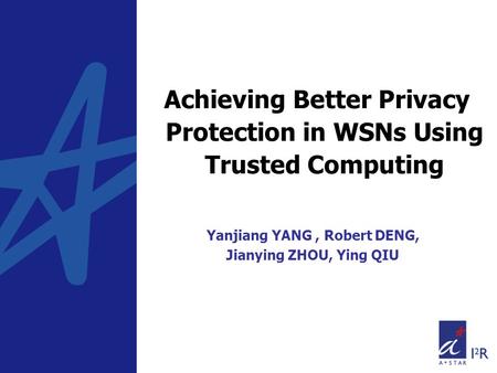 Achieving Better Privacy Protection in WSNs Using Trusted Computing Yanjiang YANG, Robert DENG, Jianying ZHOU, Ying QIU.