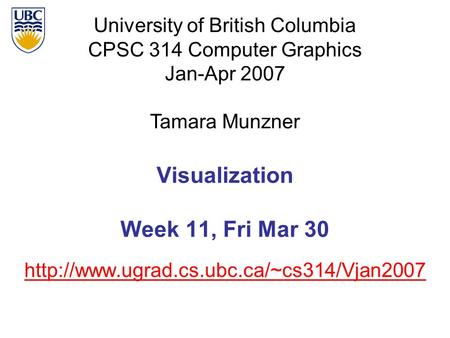 University of British Columbia CPSC 314 Computer Graphics Jan-Apr 2007 Tamara Munzner  Visualization Week 11,