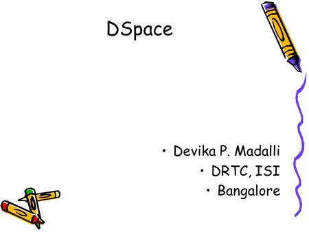DSpace Devika P. Madalli DRTC, ISI Bangalore.