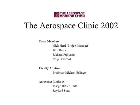 The Aerospace Clinic 2002 Team Members Nick Hertl (Project Manager) Will Berriel Richard Fujiyama Chip Bradford Faculty Advisor Professor Michael Erlinger.