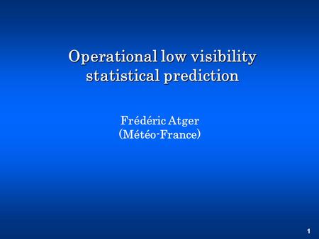 1 Operational low visibility statistical prediction Frédéric Atger (Météo-France)