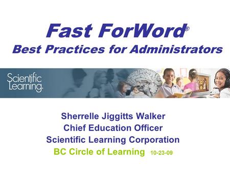 Fast ForWord ® Best Practices for Administrators Sherrelle Jiggitts Walker Chief Education Officer Scientific Learning Corporation BC Circle of Learning.