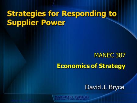 David J. Bryce © 2002 Strategies for Responding to Supplier Power MANEC 387 Economics of Strategy MANEC 387 Economics of Strategy David J. Bryce.