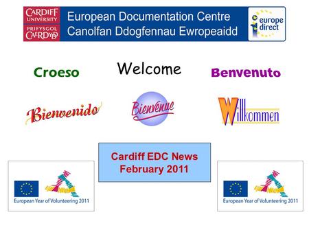 Welcome Croeso Cardiff EDC News February 2011. helping you find out about the European Union and the countries of Europe promoting debate about the EU.
