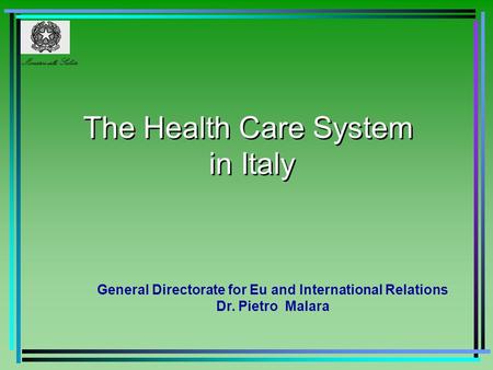 The Health Care System in Italy General Directorate for Eu and International Relations Dr. Pietro Malara Ministero della Salute.