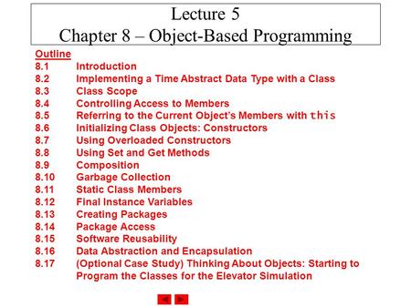 Lecture 5 Chapter 8 – Object-Based Programming Outline 8.1 Introduction 8.2 Implementing a Time Abstract Data Type with a Class 8.3 Class Scope 8.4 Controlling.