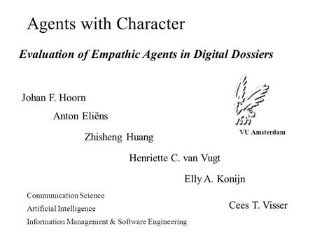 Agents with Character Evaluation of Empathic Agents in Digital Dossiers Johan F. Hoorn Anton Eliëns Zhisheng Huang Henriette C. van Vugt Elly A. Konijn.