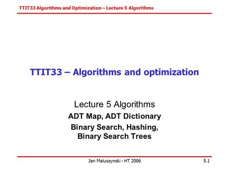 TTIT33 Algorithms and Optimization – Lecture 5 Algorithms Jan Maluszynski - HT 20065.1 TTIT33 – Algorithms and optimization Lecture 5 Algorithms ADT Map,